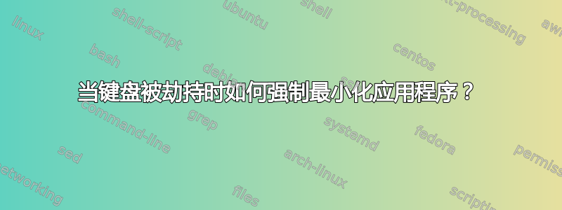 当键盘被劫持时如何强制最小化应用程序？