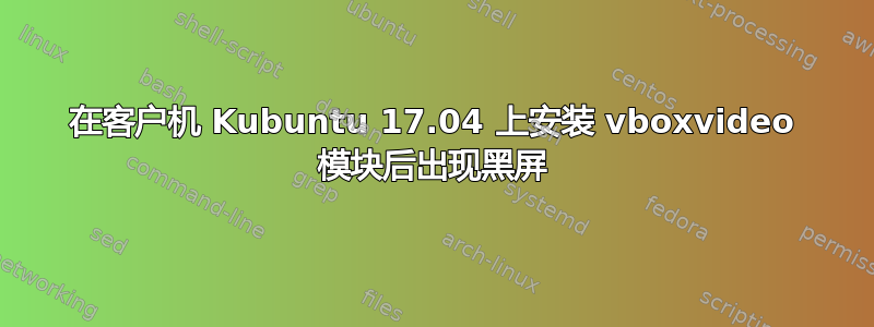 在客户机 Kubuntu 17.04 上安装 vboxvideo 模块后出现黑屏