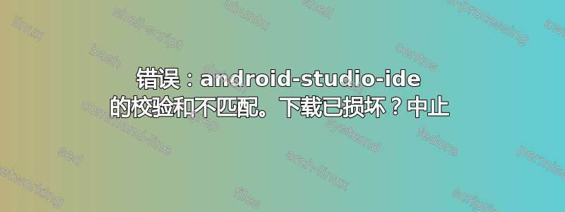 错误：android-studio-ide 的校验和不匹配。下载已损坏？中止