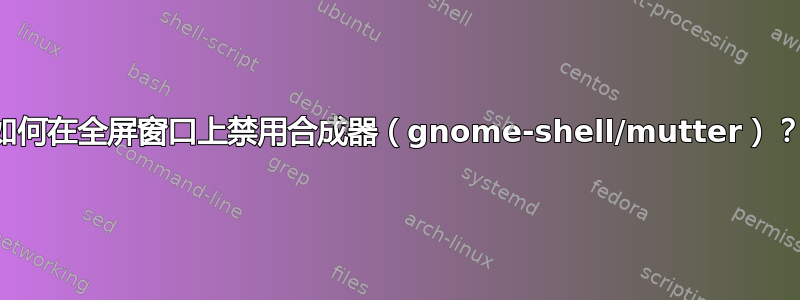 如何在全屏窗口上禁用合成器（gnome-shell/mutter）？