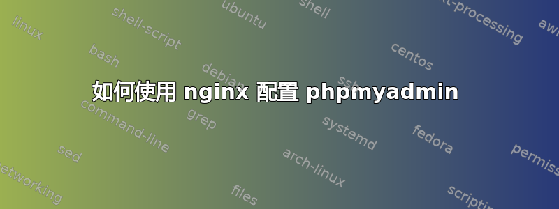 如何使用 nginx 配置 phpmyadmin