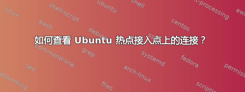 如何查看 Ubuntu 热点接入点上的连接？