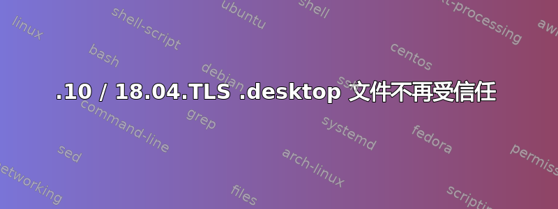 17.10 / 18.04.TLS .desktop 文件不再受信任