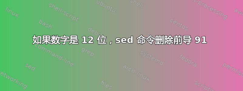 如果数字是 12 位，sed 命令删除前导 91