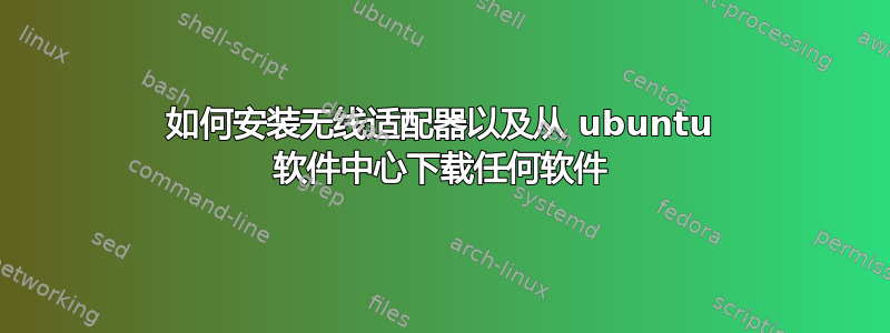 如何安装无线适配器以及从 ubuntu 软件中心下载任何软件