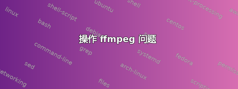 操作 ffmpeg 问题