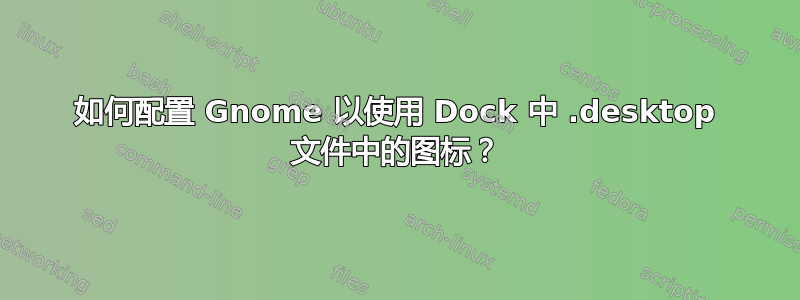 如何配置 Gnome 以使用 Dock 中 .desktop 文件中的图标？