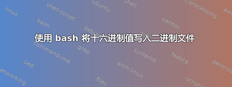 使用 bash 将十六进制值写入二进制文件