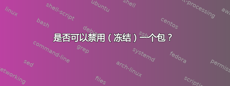 是否可以禁用（冻结）一个包？