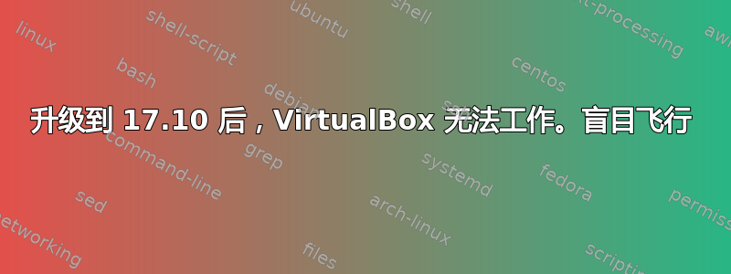 升级到 17.10 后，VirtualBox 无法工作。盲目飞行