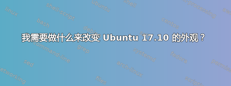 我需要做什么来改变 Ubuntu 17.10 的外观？