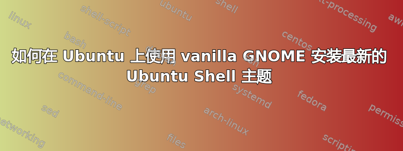 如何在 Ubuntu 上使用 vanilla GNOME 安装最新的 Ubuntu Shell 主题