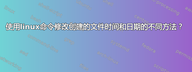 使用linux命令修改创建的文件时间和日期的不同方法？ 