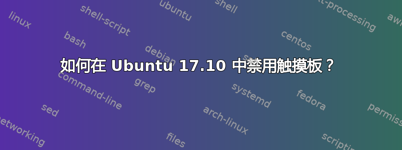 如何在 Ubuntu 17.10 中禁用触摸板？