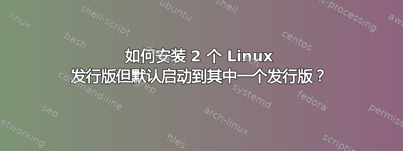 如何安装 2 个 Linux 发行版但默认启动到其中一个发行版？