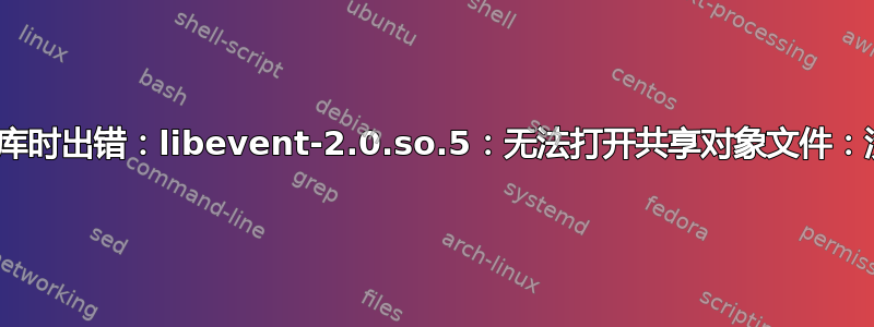 tmux：加载共享库时出错：libevent-2.0.so.5：无法打开共享对象文件：没有此文件或目录