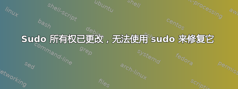 Sudo 所有权已更改，无法使用 sudo 来修复它