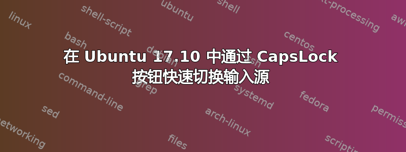 在 Ubuntu 17.10 中通过 CapsLock 按钮快速切换输入源