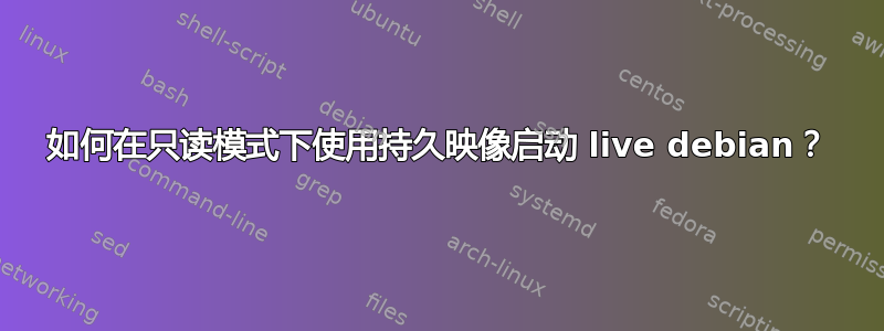 如何在只读模式下使用持久映像启动 live debian？