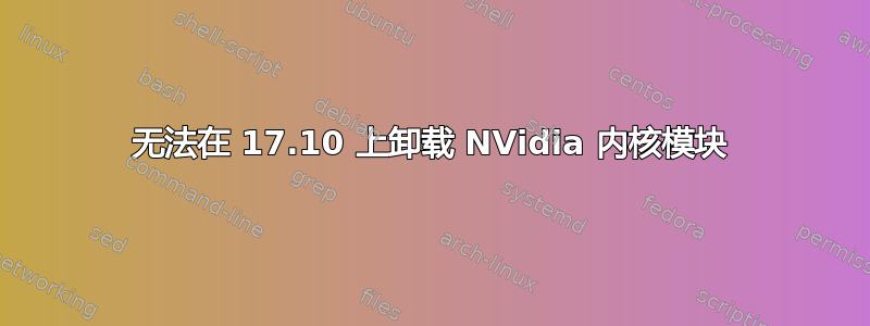 无法在 17.10 上卸载 NVidia 内核模块