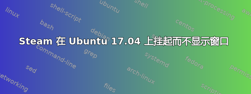 Steam 在 Ubuntu 17.04 上挂起而不显示窗口