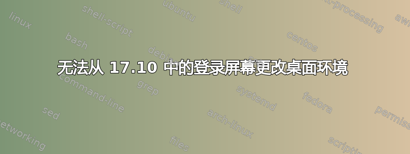 无法从 17.10 中的登录屏幕更改桌面环境