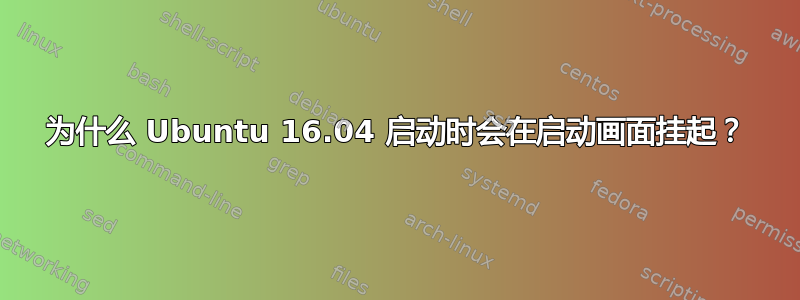 为什么 Ubuntu 16.04 启动时会在启动画面挂起？