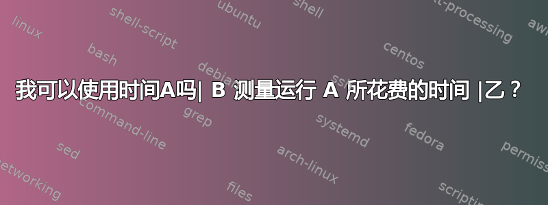 我可以使用时间A吗| B 测量运行 A 所花费的时间 |乙？