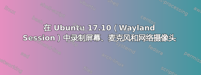 在 Ubuntu 17.10（Wayland Session）中录制屏幕、麦克风和网络摄像头