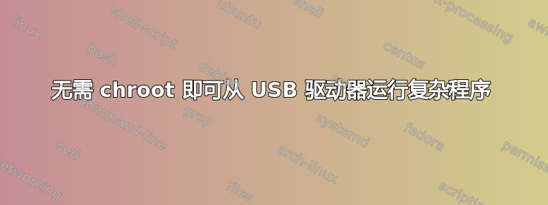 无需 chroot 即可从 USB 驱动器运行复杂程序