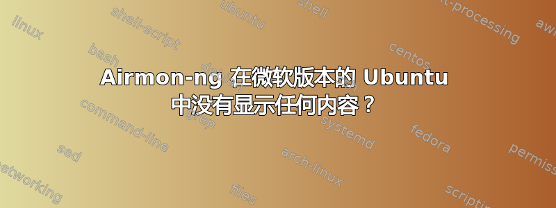 Airmon-ng 在微软版本的 Ubuntu 中没有显示任何内容？