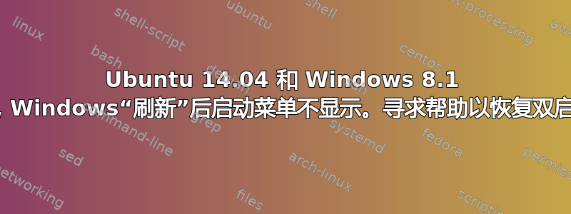 Ubuntu 14.04 和 Windows 8.1 双启动，Windows“刷新”后启动菜单不显示。寻求帮助以恢复双启动功能