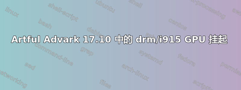 Artful Advark 17.10 中的 drm/i915 GPU 挂起