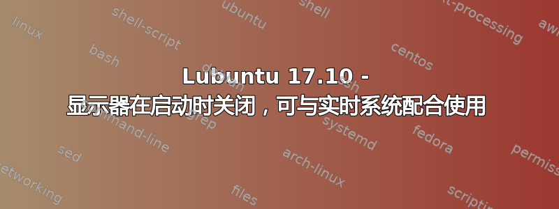 Lubuntu 17.10 - 显示器在启动时关闭，可与实时系统配合使用