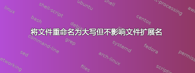 将文件重命名为大写但不影响文件扩展名