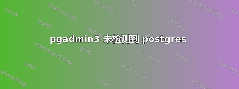 pgadmin3 未检测到 postgres