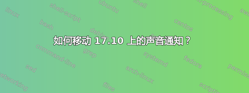 如何移动 17.10 上的声音通知？