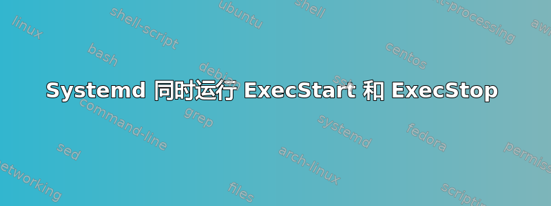 Systemd 同时运行 ExecStart 和 ExecStop