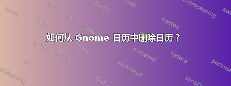 如何从 Gnome 日历中删除日历？