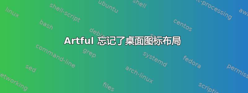 Artful 忘记了桌面图标布局