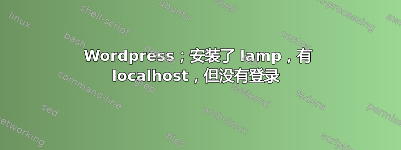 Wordpress；安装了 lamp，有 localhost，但没有登录 