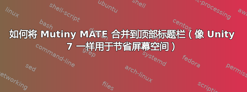 如何将 Mutiny MATE 合并到顶部标题栏（像 Unity 7 一样用于节省屏幕空间）