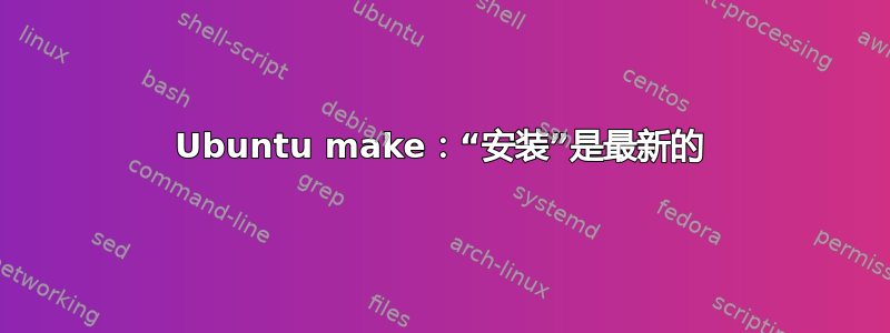 Ubuntu make：“安装”是最新的