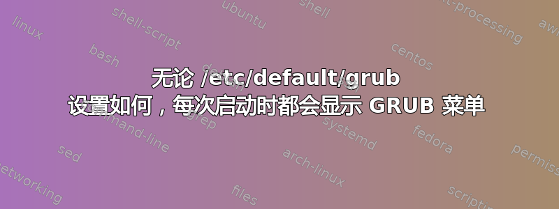 无论 /etc/default/grub 设置如何，每次启动时都会显示 GRUB 菜单