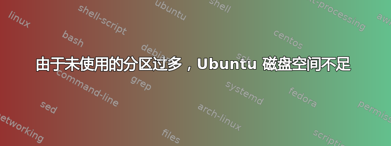 由于未使用的分区过多，Ubuntu 磁盘空间不足