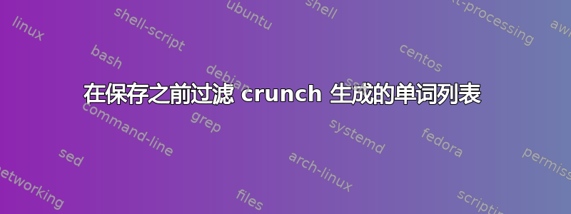 在保存之前过滤 crunch 生成的单词列表