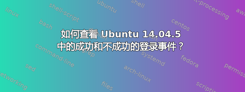 如何查看 Ubuntu 14.04.5 中的成功和不成功的登录事件？