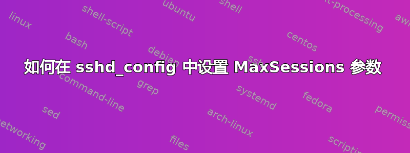 如何在 sshd_config 中设置 MaxSessions 参数