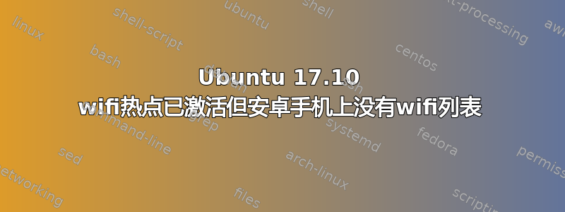 Ubuntu 17.10 wifi热点已激活但安卓手机上没有wifi列表