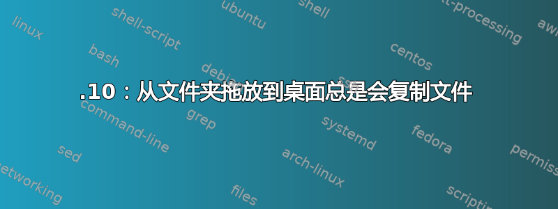 17.10：从文件夹拖放到桌面总是会复制文件